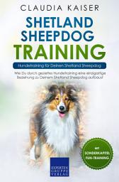 Icon image Shetland Sheepdog Training – Hundetraining für Deinen Shetland Sheepdog: Wie Du durch gezieltes Hundetraining eine einzigartige Beziehung zu Deinem Shetland Sheepdog aufbaust