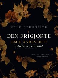 Icon image Den frigjorte. Emil Aarestrup i digtning og samtid
