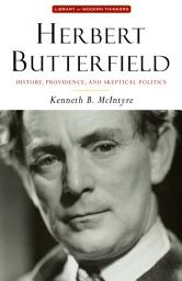 Icon image Herbert Butterfield: History, Providence, and Skeptical Politics