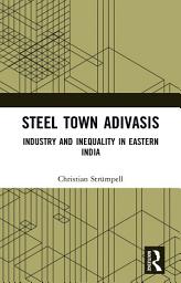 Icon image Steel Town Adivasis: Industry and Inequality in Eastern India