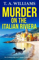 Icon image Murder on the Italian Riviera: Another instalment in the bestselling Armstrong and Oscar cozy mystery series from T A Williams