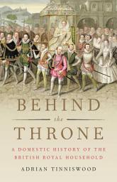 Icon image Behind the Throne: A Domestic History of the British Royal Household