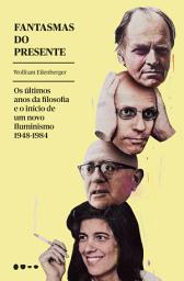 Icon image Fantasmas do presente: Os últimos anos da filosofia e o início de um novo Iluminismo 1948-1984