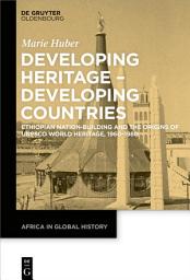 Icon image Developing Heritage – Developing Countries: Ethiopian Nation-Building and the Origins of UNESCO World Heritage, 1960–1980