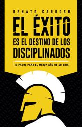 Icon image El éxito es el destino de los disciplinados: 12 pasos para el mejor año de su vida