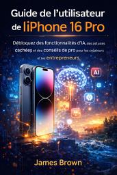 Icon image Guide de l'utilisateur de l'iPhone 16 Pro: Débloquez des fonctionnalités d'IA, des astuces cachées et des conseils de pro pour les créateurs et les entrepreneurs