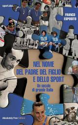 Icon image Nel nome del padre del figlio e dello sport: Un secolo di grande Italia