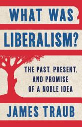 Icon image What Was Liberalism?: The Past, Present, and Promise of a Noble Idea