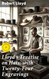 Icon image Lloyd's Treatise on Hats, with Twenty-Four Engravings: Enriched edition. Containing Novel Delineations of His Various Shapes, Shewing the Manner in Which They Should Be Worn