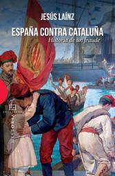 Icon image España contra Cataluña: historia de un fraude
