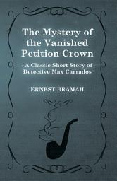 Icon image The Mystery of the Vanished Petition Crown (A Classic Short Story of Detective Max Carrados)