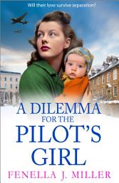 Icon image A Dilemma for the Pilot's Girl: The next instalment in Fenella J Miller's emotional wartime historical saga series