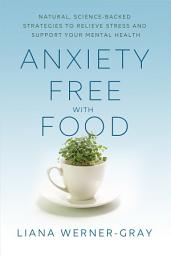 Icon image Anxiety-Free with Food: Natural, Science-Backed Strategies to Relieve Stress and Support Your Mental Health