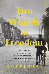 Icon image Two Wheels to Freedom: The Story of a Young Jew, Wartime Resistance, and a Daring Escape