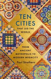 Icon image Ten Cities that Led the World: From Ancient Foundations to Modern Powerhouses – a remarkable history