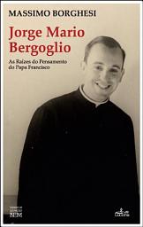 Icon image Jorge Mario Bergoglio: As Raízes do Pensamento do Papa Francisco