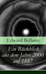 Icon image Ein Rückblick aus dem Jahre 2000 auf 1887: Ein Rückblick aus dem Jahre 2000 auf das Jahr 1887: ein utopischer Science-Fiction Roman und eine Vorlage für Autoren wie Aldous Huxley und George Orwell