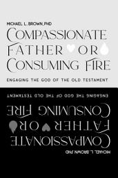 Icon image Compassionate Father or Consuming Fire?: Engaging the God of the Old Testament