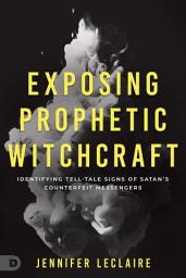 Icon image Exposing Prophetic Witchcraft: Identifying Telltale Signs of Satan's Counterfeit Messengers