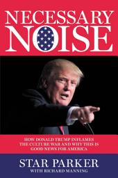 Icon image Necessary Noise: How Donald Trump Inflames the Culture War and Why This Is Good News for America