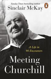 Icon image Meeting Churchill: An insightful biography and history of the British Prime Minister through the eyes of those who knew him
