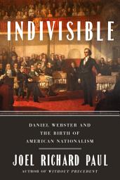 Icon image Indivisible: Daniel Webster and the Birth of American Nationalism
