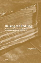 Icon image Raising the Red Flag: Marxism, Labourism, and the Roots of British Communism, 1884–1921