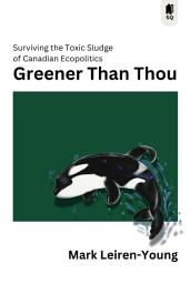 Icon image Greener Than Thou: Surviving the Toxic Sludge of Canadian Ecopolitics