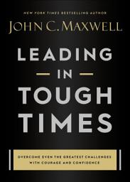 Icon image Leading in Tough Times: Overcome Even the Greatest Challenges with Courage and Confidence