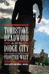 Icon image Tombstone, Deadwood, and Dodge City: Re-creating the Frontier West