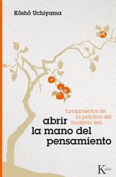 Icon image Abrir la mano del pensamiento: Fundamentos de la práctica del budismo Zen