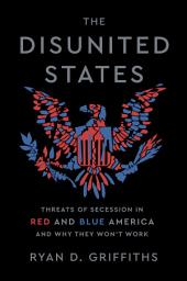Icon image The Disunited States: Threats of Secession in Red and Blue America and Why They Won't Work
