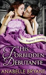 Icon image His Forbidden Debutante (Regency Charms, Book 4)
