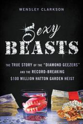 Icon image Sexy Beasts: The True Story of the "Diamond Geezers" and the Record-Breaking $100 Million Hatton Garden Heist
