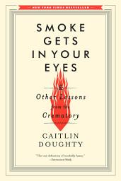 Icon image Smoke Gets in Your Eyes: And Other Lessons from the Crematory