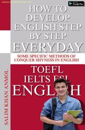 Icon image How To Develop English Step By Step Every Day: Some Specific Methods of Conquer Shyness in English
