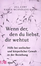 Icon image Wenn der, den du liebst, dir wehtut: Hilfe bei seelischer und körperlicher Gewalt in der Beziehung