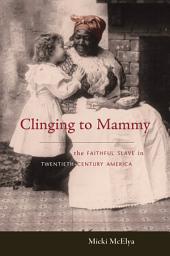 Icon image Clinging to Mammy: The Faithful Slave in Twentieth-Century America
