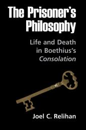 Icon image The Prisoner's Philosophy: Life and Death in Boethius's Consolation