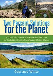 Icon image Two Percent Solutions for the Planet: 50 Low-Cost, Low-Tech, Nature-Based Practices for Combatting Hunger, Drought, and Climate Change