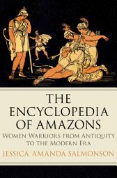 Icon image The Encyclopedia of Amazons: Women Warriors from Antiquity to the Modern Era