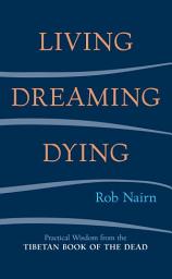 Icon image Living, Dreaming, Dying: Wisdom for Everyday Life from the Tibetan Book of the Dead