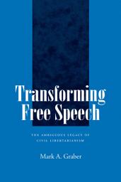 Icon image Transforming Free Speech: The Ambiguous Legacy of Civil Libertarianism