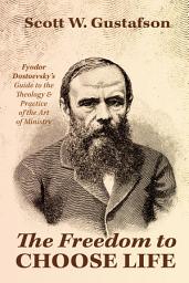 Icon image The Freedom to Choose Life: Fyodor Dostoevsky's Guide to the Theology and Practice of the Art of Ministry