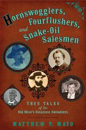 Icon image Hornswogglers, Fourflushers & Snake-Oil Salesmen: True Tales of the Old West's Sleaziest Swindlers