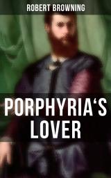 Icon image Porphyria's Lover: A Psychological Poem from one of the most important Victorian poets and playwrights, regarded as a sage and philosopher-poet, known for My Last Duchess, The Pied Piper of Hamelin, Paracelsus…