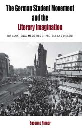 Icon image The German Student Movement and the Literary Imagination: Transnational Memories of Protest and Dissent