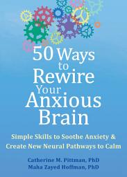 Icon image 50 Ways to Rewire Your Anxious Brain: Simple Skills to Soothe Anxiety and Create New Neural Pathways to Calm
