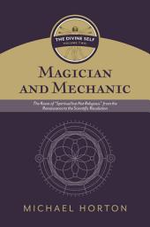 Icon image Magician and Mechanic (The Divine Self, vol. 2): The Roots of "Spiritual but Not Religious" from the Renaissance to the Scientific Revolution