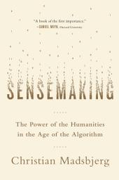 Icon image Sensemaking: The Power of the Humanities in the Age of the Algorithm